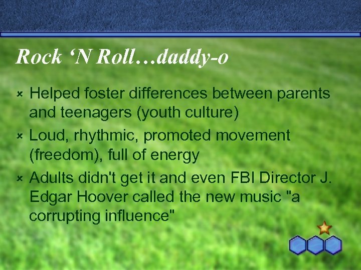 Rock ‘N Roll…daddy-o Helped foster differences between parents and teenagers (youth culture) û Loud,
