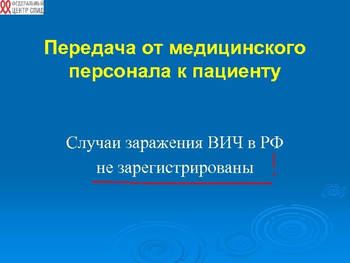 Передача от медицинского персонала к пациенту Случаи заражения ВИЧ в РФ не зарегистрированы 