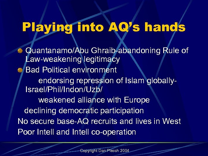 Playing into AQ’s hands Quantanamo/Abu Ghraib-abandoning Rule of Law-weakening legitimacy Bad Political environment endorsing