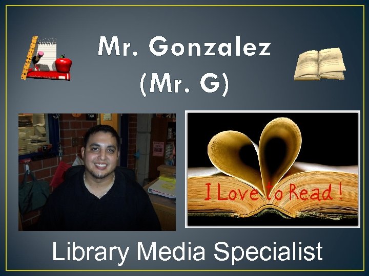 Mr. Gonzalez (Mr. G) Library Media Specialist 