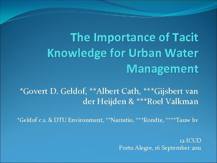The Importance of Tacit Knowledge for Urban Water Management *Govert D. Geldof, **Albert Cath,