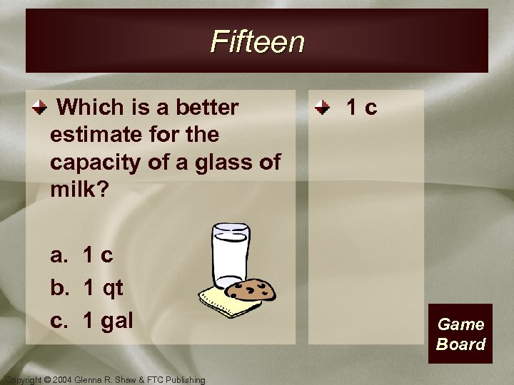 Fifteen Which is a better estimate for the capacity of a glass of milk?