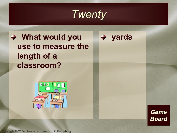 Twenty What would you use to measure the length of a classroom? yards Game