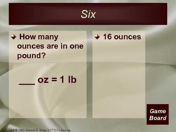 Six How many ounces are in one pound? 16 ounces ___ oz = 1
