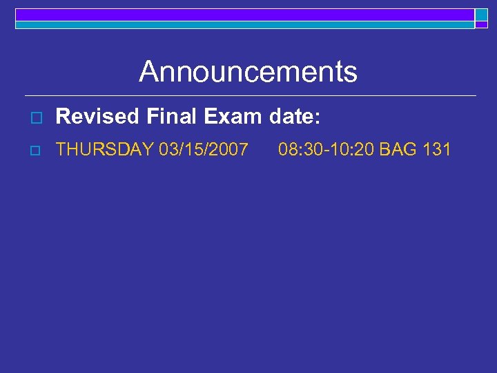 Announcements o Revised Final Exam date: o THURSDAY 03/15/2007 08: 30 -10: 20 BAG