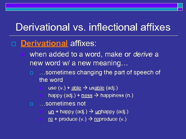 Derivational vs. inflectional affixes o Derivational affixes: n when added to a word, make