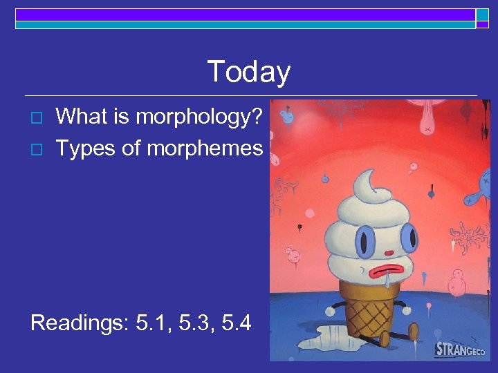 Today o o What is morphology? Types of morphemes Readings: 5. 1, 5. 3,