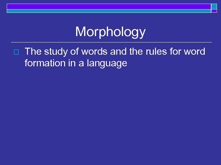 Morphology o The study of words and the rules for word formation in a