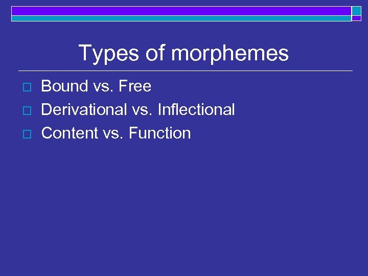 Types of morphemes o o o Bound vs. Free Derivational vs. Inflectional Content vs.