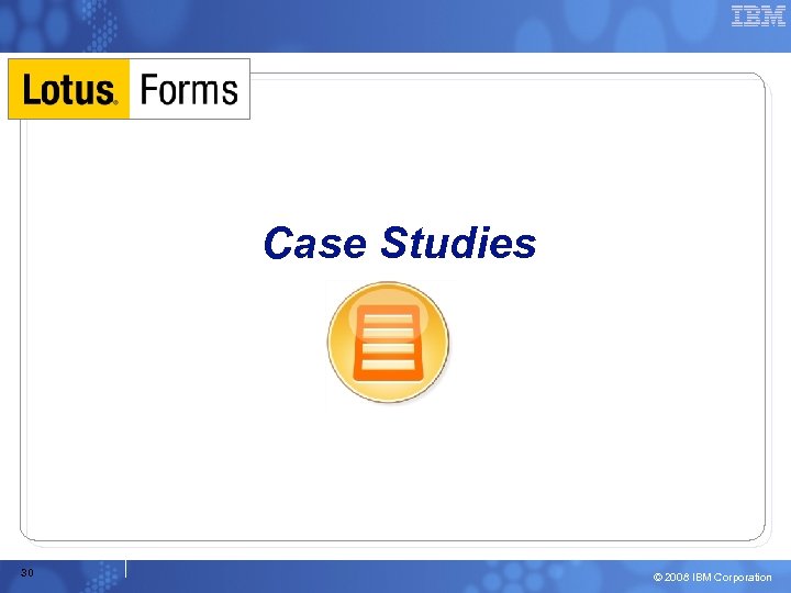 Case Studies 30 © 2008 IBM Corporation 