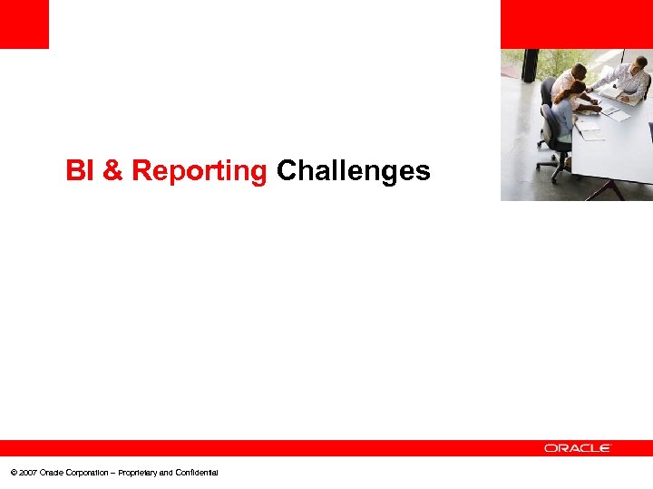<Insert Picture Here> BI & Reporting Challenges © 2007 Oracle Corporation – Proprietary and