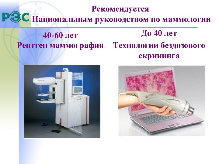 Рекомендуется Национальным руководством по маммологии 40 -60 лет Рентген маммография До 40 лет Технологии