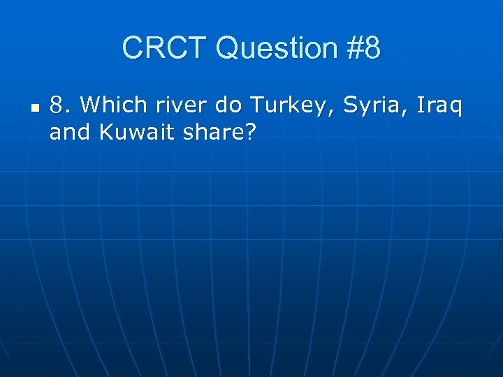 CRCT Question #8 n 8. Which river do Turkey, Syria, Iraq and Kuwait share?