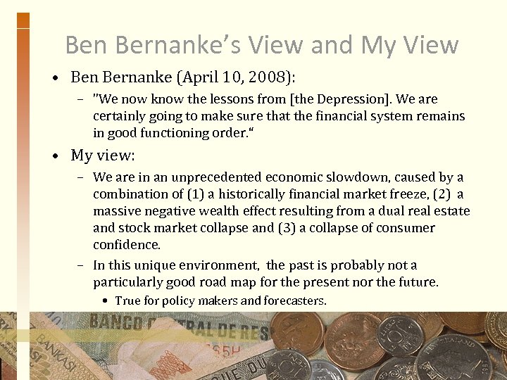 Ben Bernanke’s View and My View • Ben Bernanke (April 10, 2008): – "We