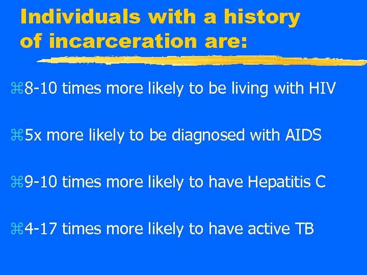Individuals with a history of incarceration are: z 8 -10 times more likely to