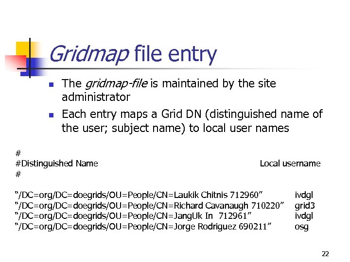 Gridmap file entry n n The gridmap-file is maintained by the site administrator Each