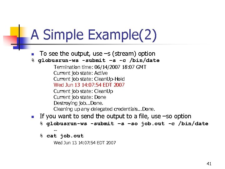 A Simple Example(2) n To see the output, use –s (stream) option % globusrun-ws
