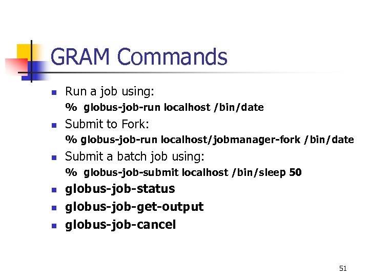 GRAM Commands n Run a job using: % globus-job-run localhost /bin/date n Submit to