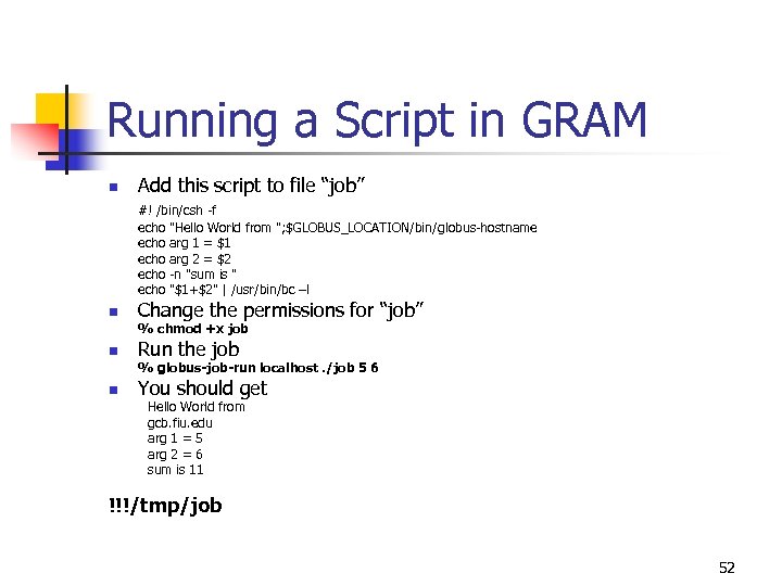Running a Script in GRAM n Add this script to file “job” #! /bin/csh