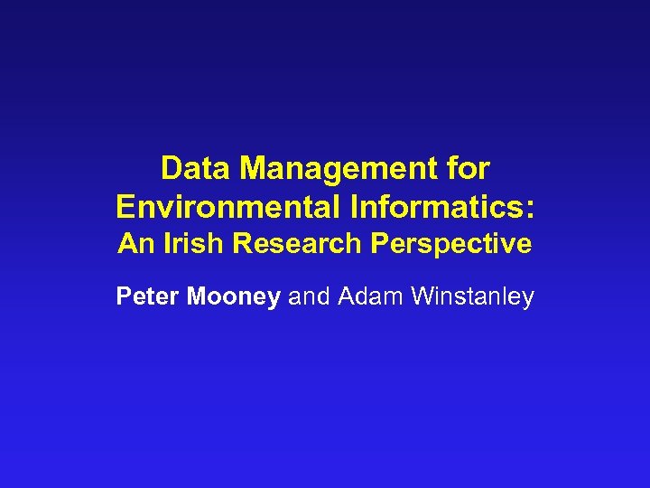 Data Management for Environmental Informatics: An Irish Research Perspective Peter Mooney and Adam Winstanley