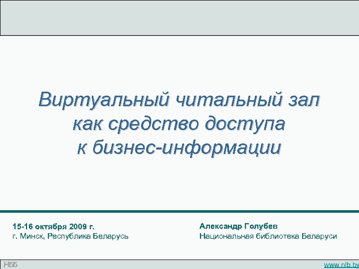 Виртуальный читальный зал как средство доступа к бизнес-информации 15 -16 октября 2009 г. г.