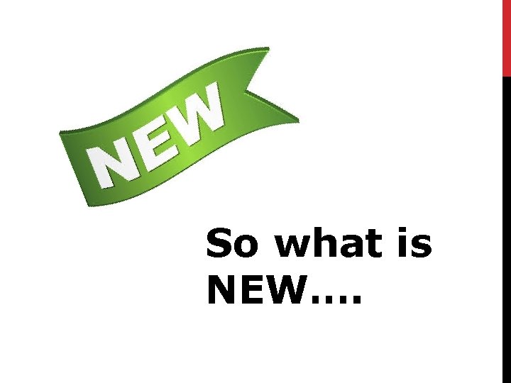 So what is NEW…. 