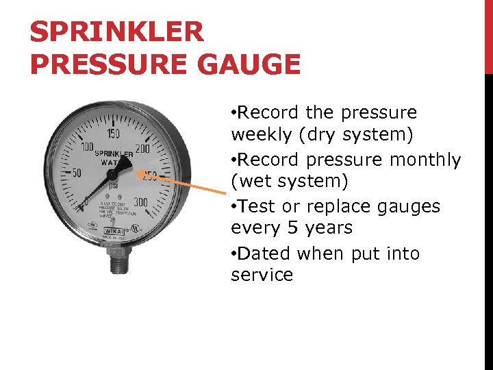 SPRINKLER PRESSURE GAUGE • Record the pressure weekly (dry system) • Record pressure monthly