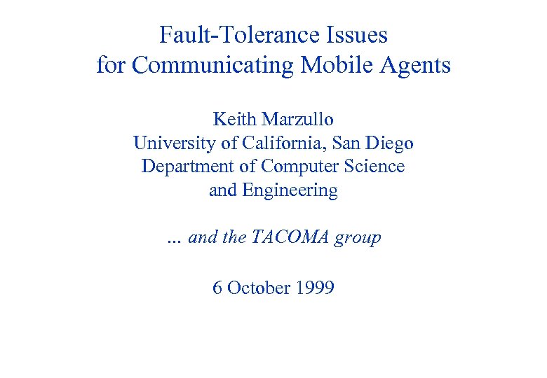 Fault-Tolerance Issues for Communicating Mobile Agents Keith Marzullo University of California, San Diego Department