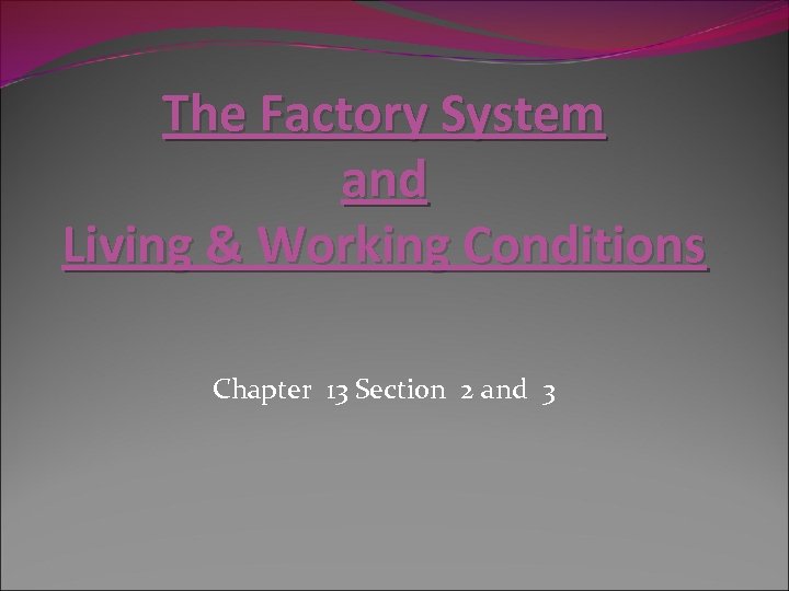 The Factory System and Living & Working Conditions Chapter 13 Section 2 and 3