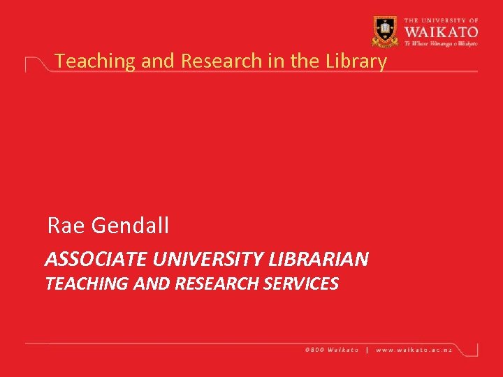 Teaching and Research in the Library Rae Gendall ASSOCIATE UNIVERSITY LIBRARIAN TEACHING AND RESEARCH