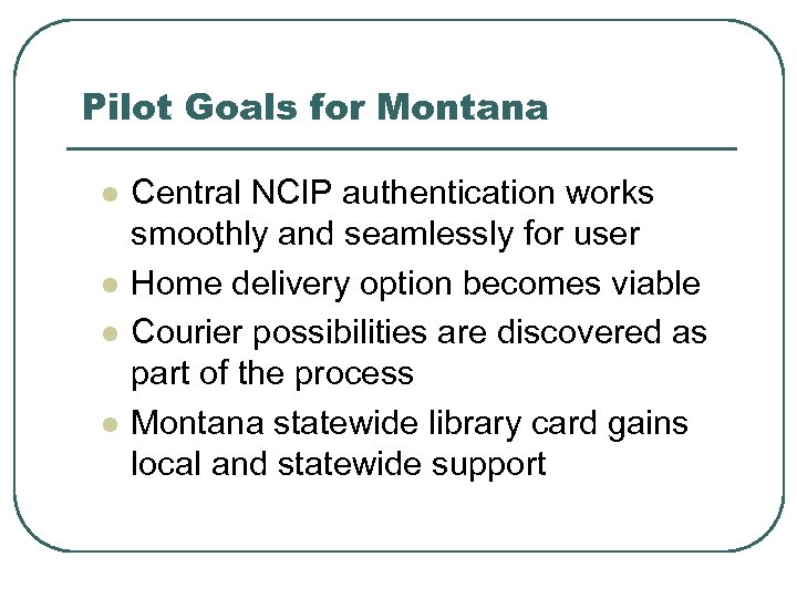 Pilot Goals for Montana l l Central NCIP authentication works smoothly and seamlessly for