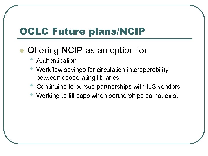 OCLC Future plans/NCIP l Offering NCIP as an option for • • Authentication Workflow