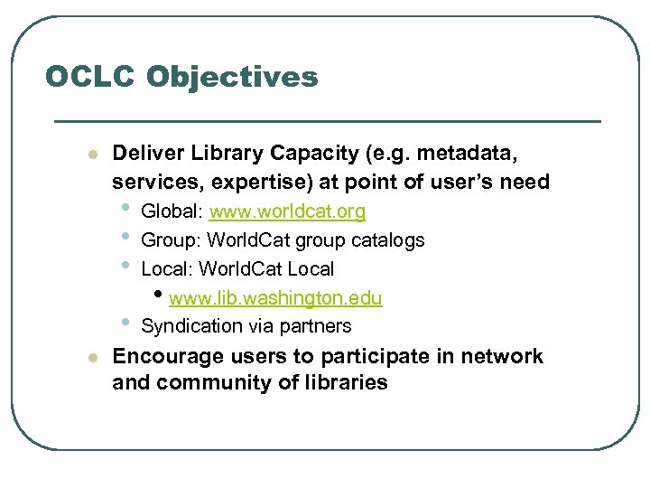 OCLC Objectives l Deliver Library Capacity (e. g. metadata, services, expertise) at point of