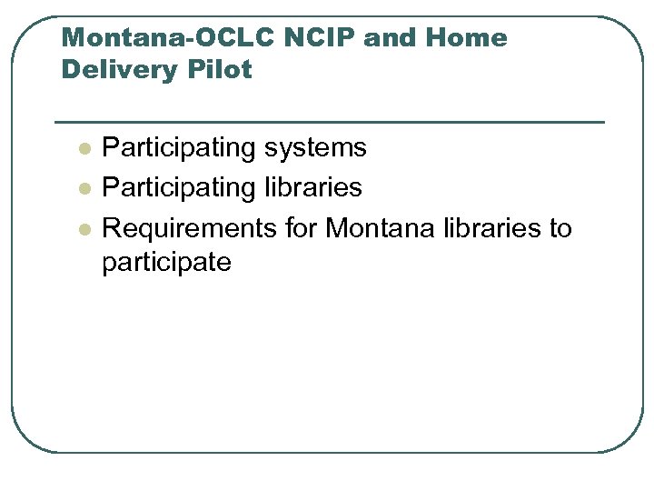 Montana-OCLC NCIP and Home Delivery Pilot l l l Participating systems Participating libraries Requirements