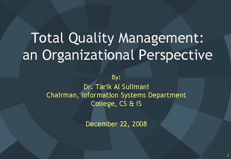 Total Quality Management: an Organizational Perspective By: Dr. Tarik Al Sulimani Chairman, Information Systems