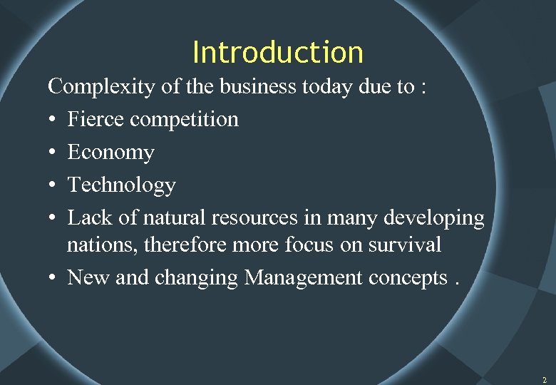 Introduction Complexity of the business today due to : • Fierce competition • Economy