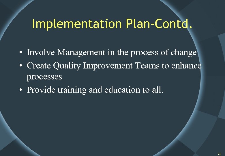 Implementation Plan-Contd. • Involve Management in the process of change • Create Quality Improvement