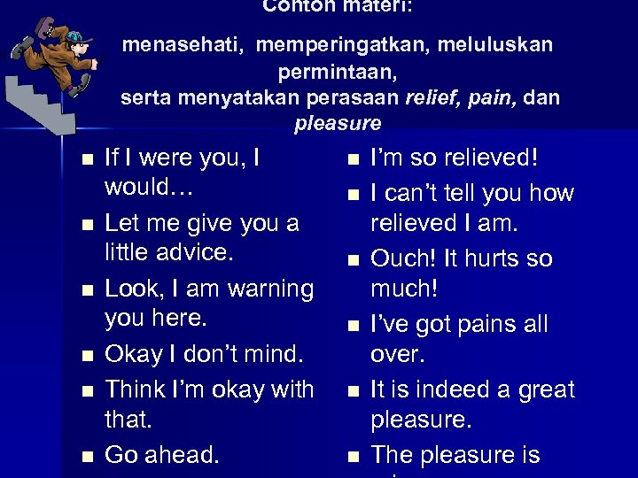 Contoh materi: menasehati, memperingatkan, meluluskan permintaan, serta menyatakan perasaan relief, pain, dan pleasure n