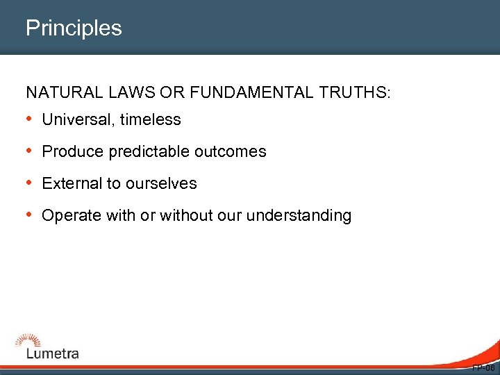 Principles NATURAL LAWS OR FUNDAMENTAL TRUTHS: • Universal, timeless • Produce predictable outcomes •