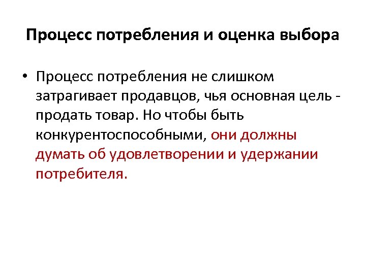 Процесс потребления и оценка выбора • Процесс потребления не слишком затрагивает продавцов, чья основная