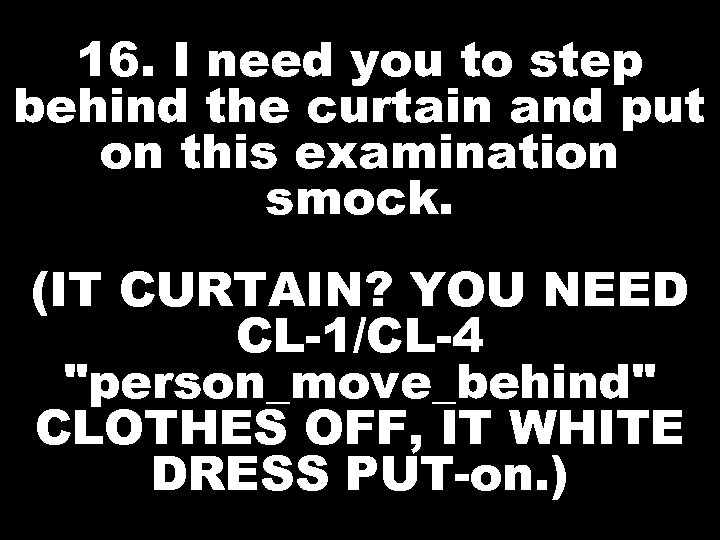 16. I need you to step behind the curtain and put on this examination