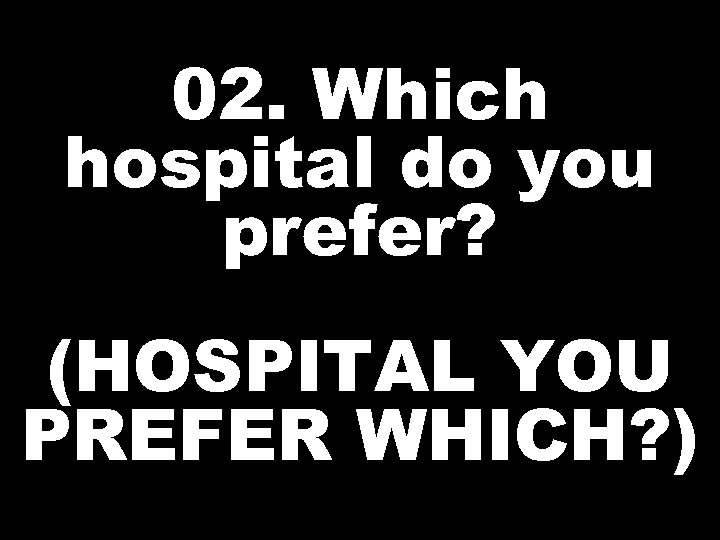 02. Which hospital do you prefer? (HOSPITAL YOU PREFER WHICH? ) 
