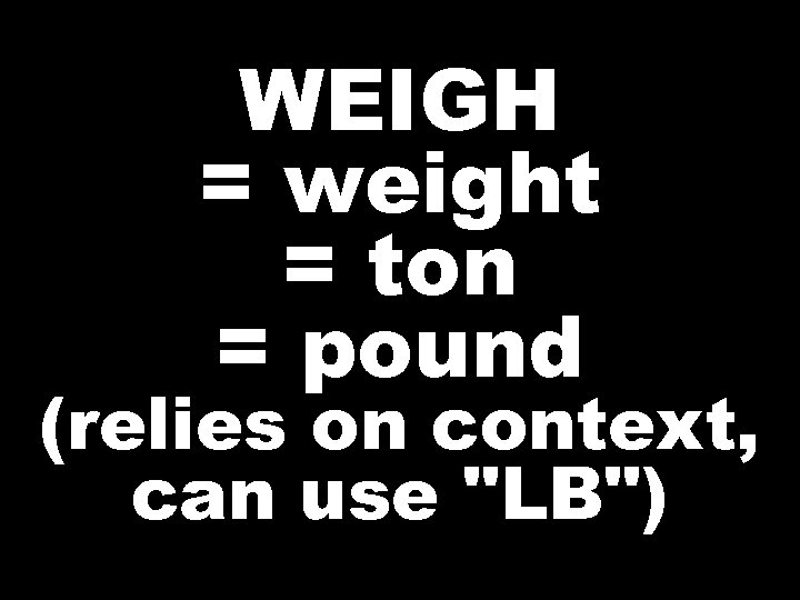 WEIGH = weight = ton = pound (relies on context, can use 