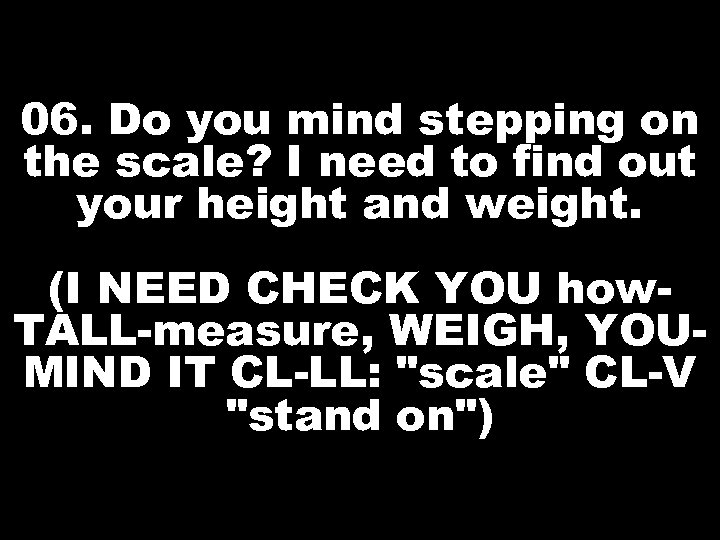 06. Do you mind stepping on the scale? I need to find out your