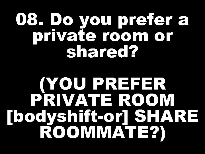 08. Do you prefer a private room or shared? (YOU PREFER PRIVATE ROOM [bodyshift-or]