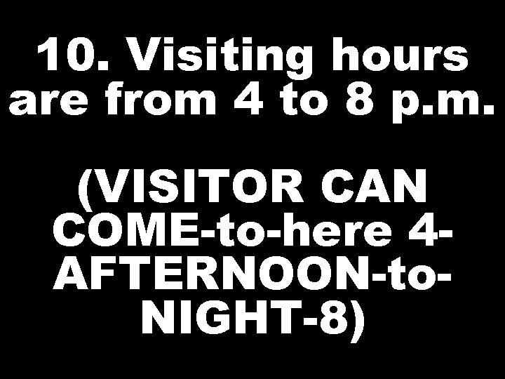 10. Visiting hours are from 4 to 8 p. m. (VISITOR CAN COME-to-here 4