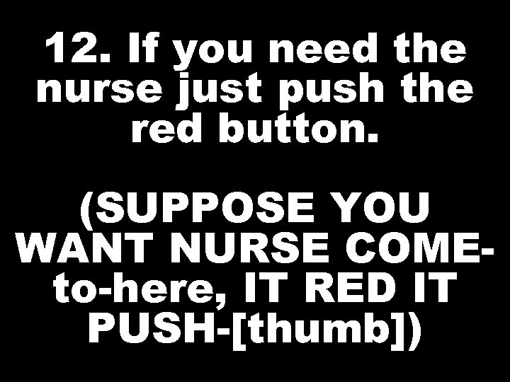 12. If you need the nurse just push the red button. (SUPPOSE YOU WANT
