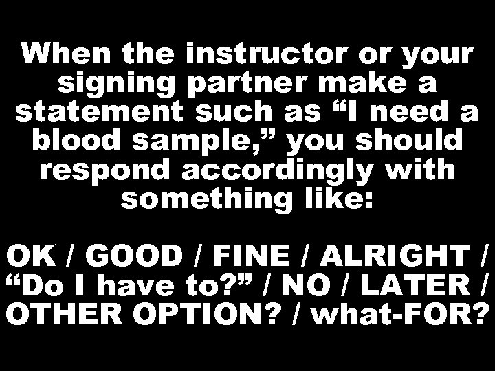 When the instructor or your signing partner make a statement such as “I need