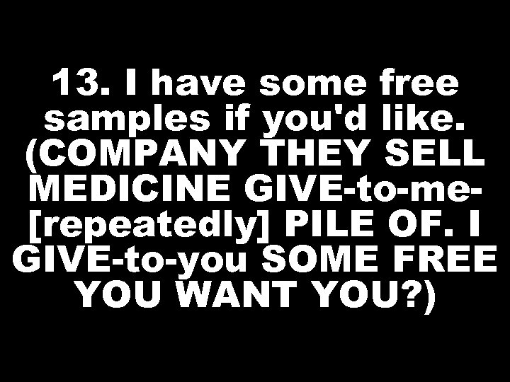 13. I have some free samples if you'd like. (COMPANY THEY SELL MEDICINE GIVE-to-me[repeatedly]