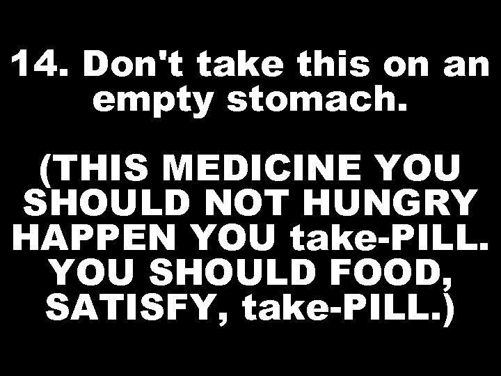 14. Don't take this on an empty stomach. (THIS MEDICINE YOU SHOULD NOT HUNGRY